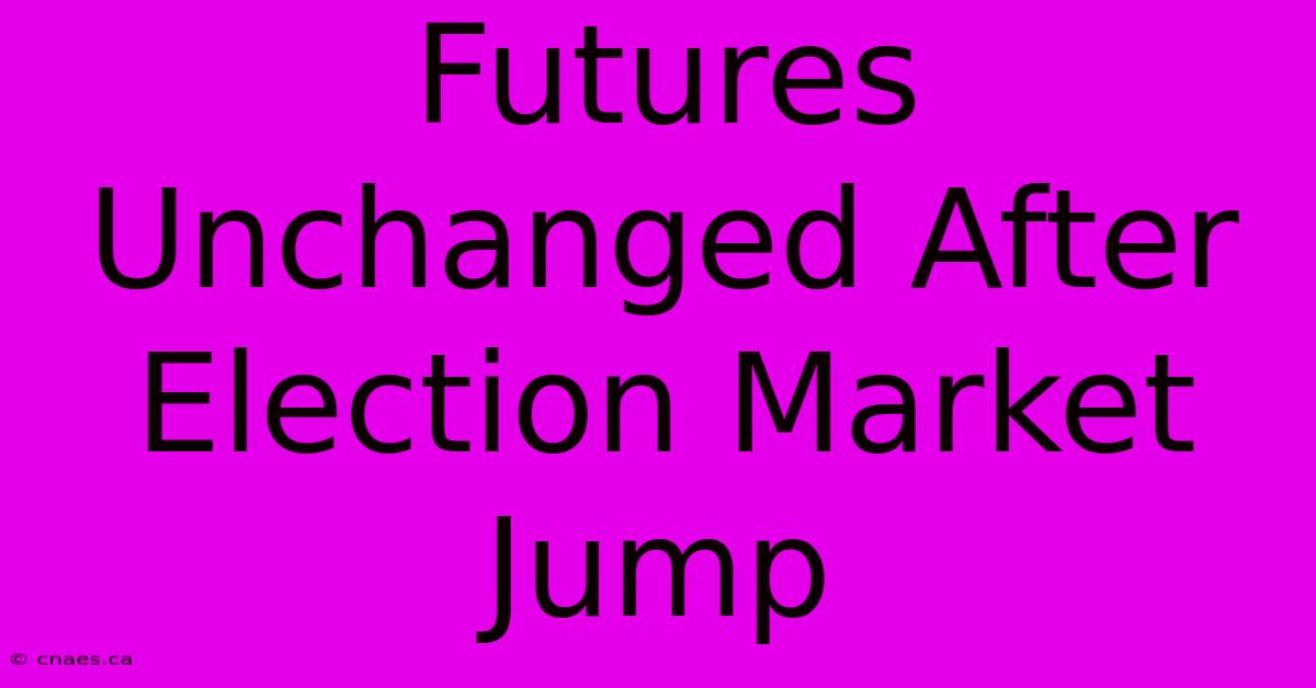 Futures Unchanged After Election Market Jump 