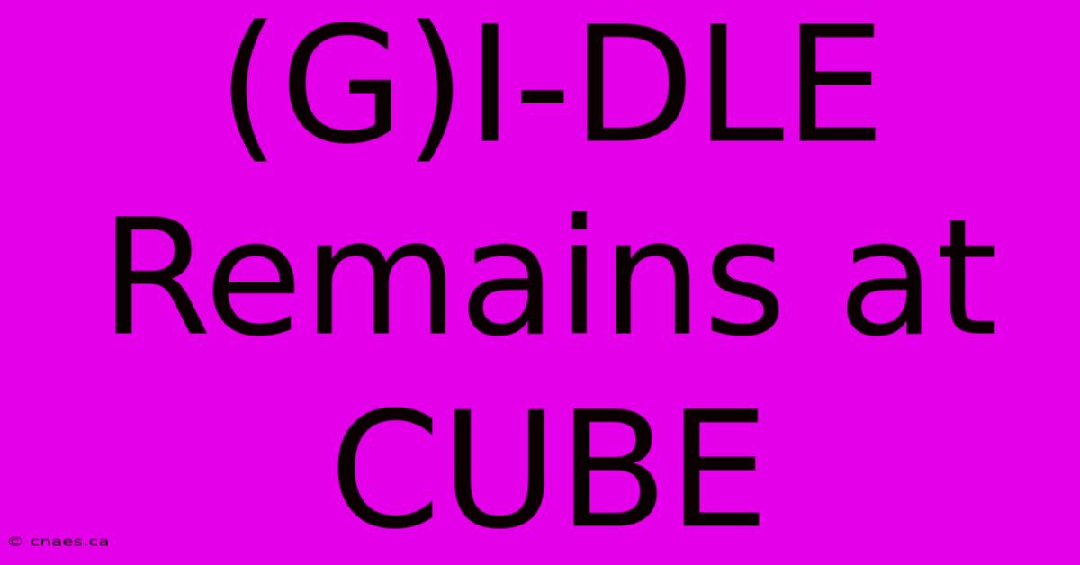 (G)I-DLE Remains At CUBE