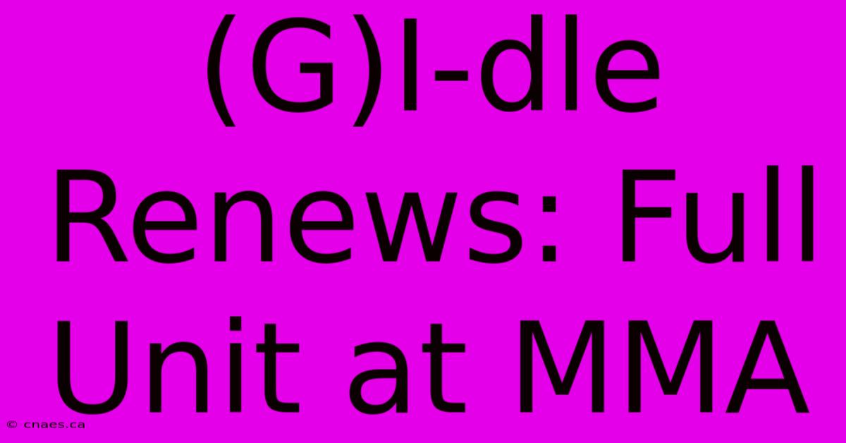 (G)I-dle Renews: Full Unit At MMA