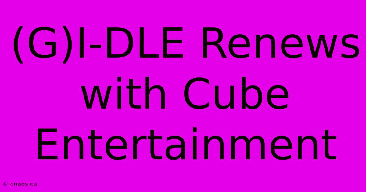 (G)I-DLE Renews With Cube Entertainment