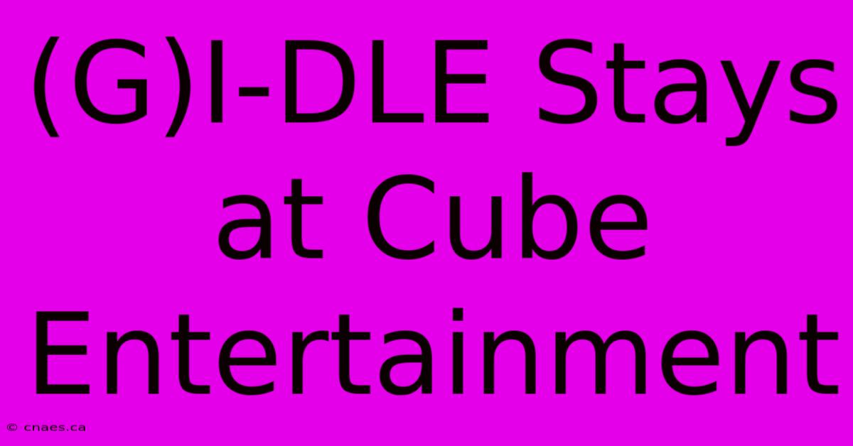 (G)I-DLE Stays At Cube Entertainment