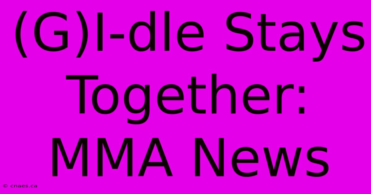 (G)I-dle Stays Together: MMA News