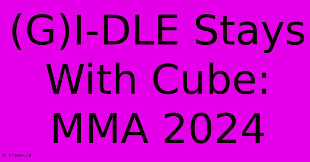 (G)I-DLE Stays With Cube: MMA 2024