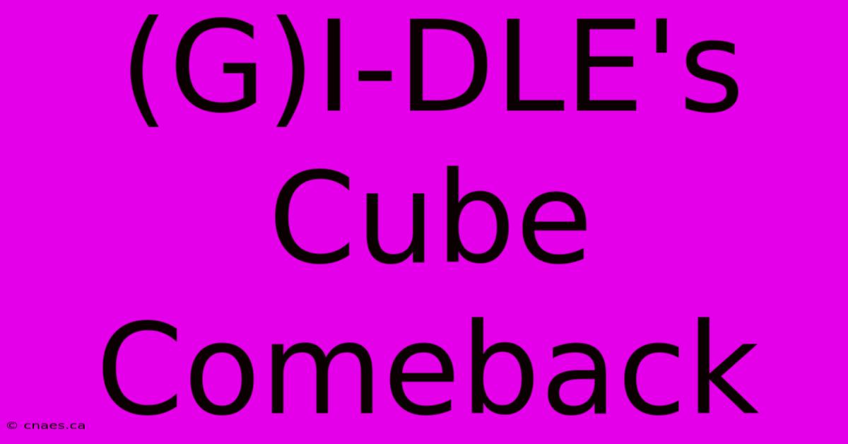 (G)I-DLE's Cube Comeback