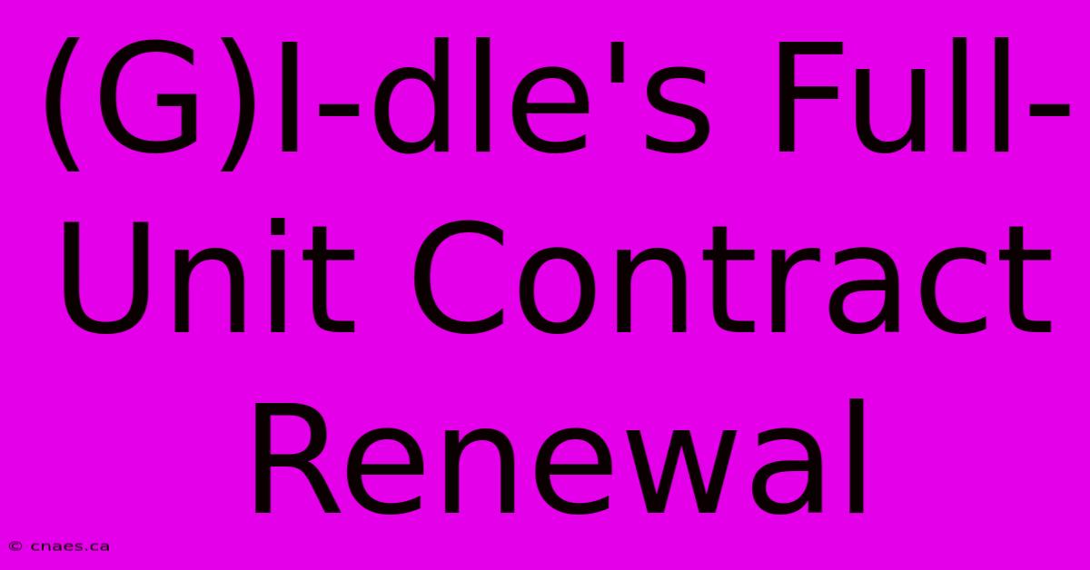 (G)I-dle's Full-Unit Contract Renewal