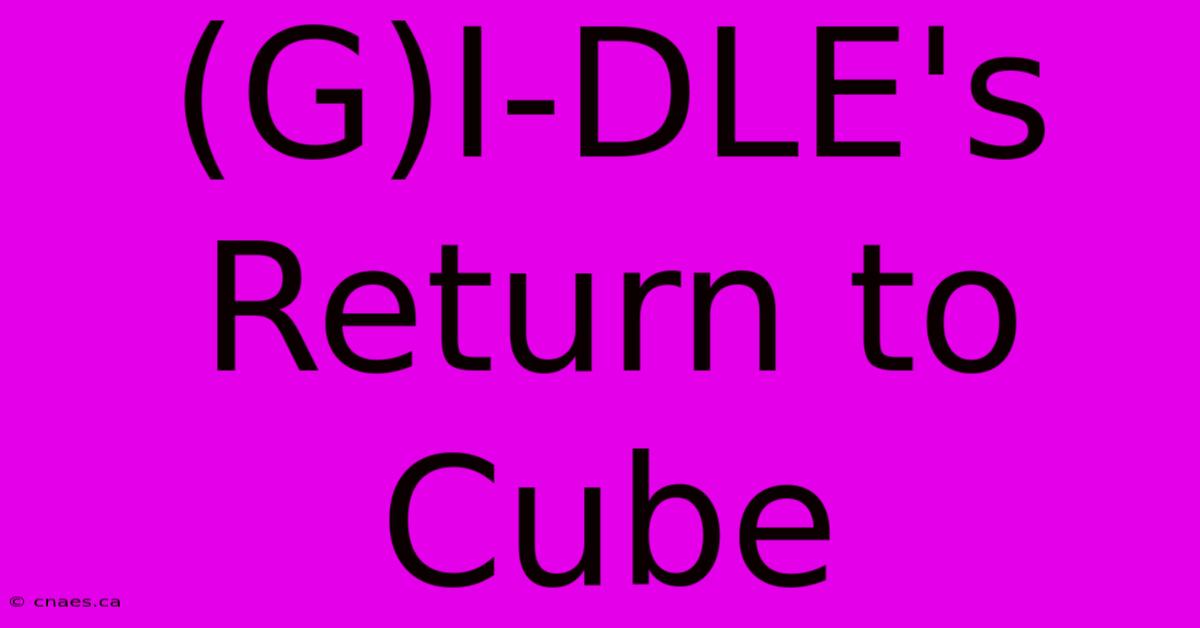 (G)I-DLE's Return To Cube