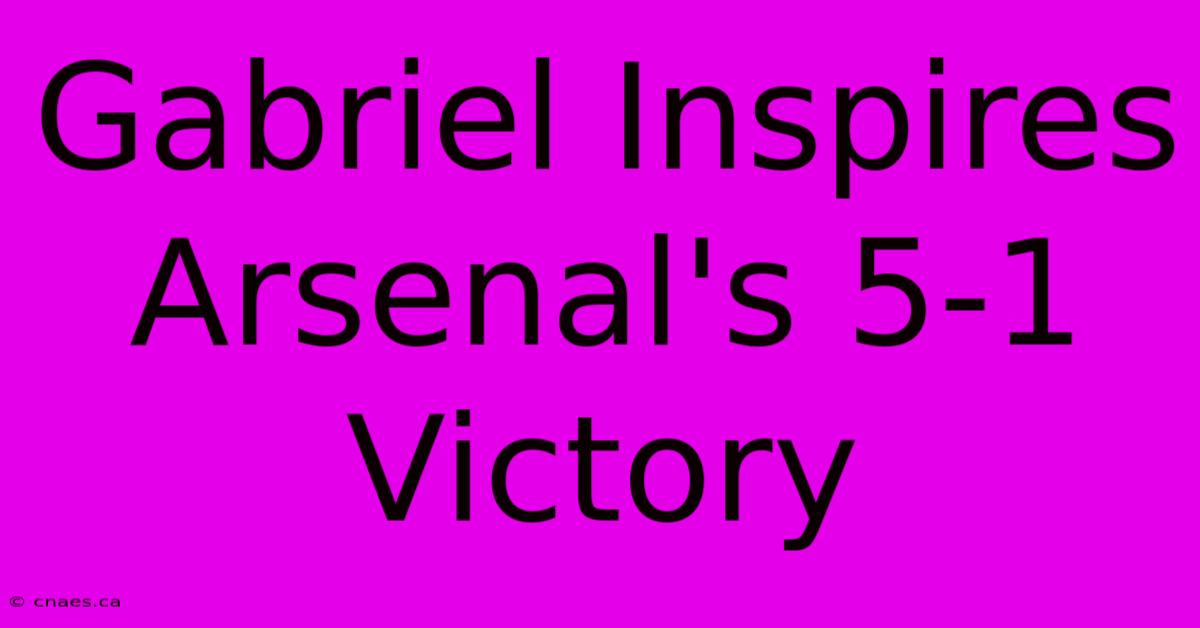 Gabriel Inspires Arsenal's 5-1 Victory