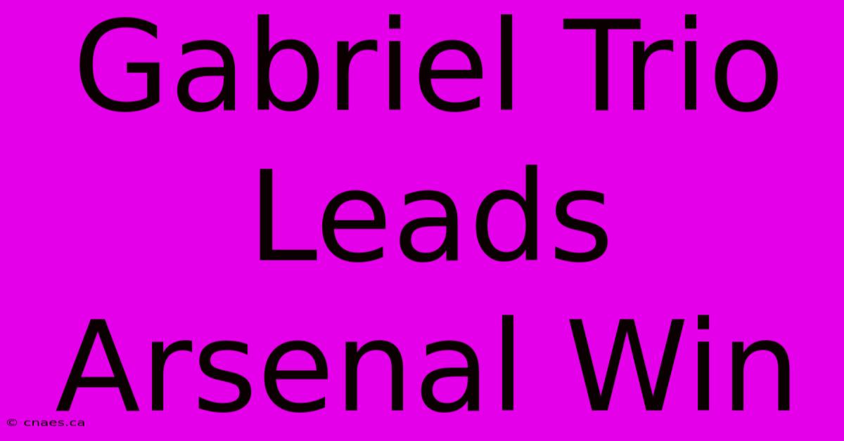 Gabriel Trio Leads Arsenal Win