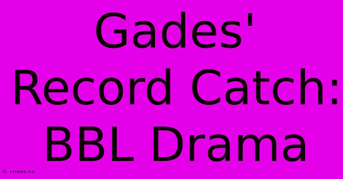 Gades' Record Catch: BBL Drama