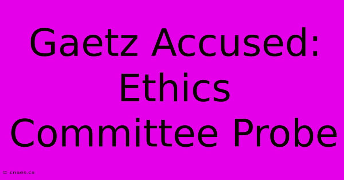 Gaetz Accused: Ethics Committee Probe