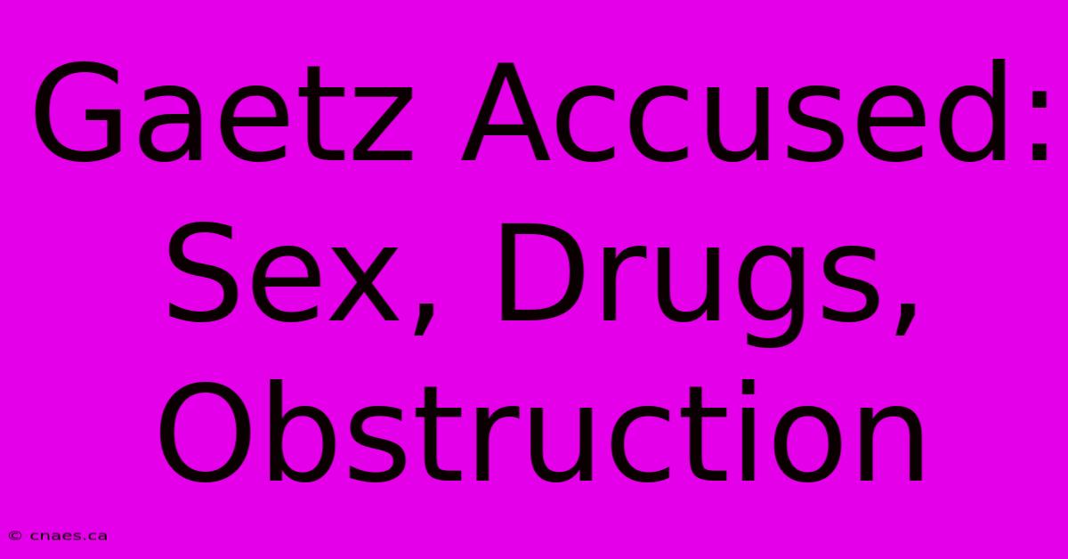 Gaetz Accused: Sex, Drugs, Obstruction