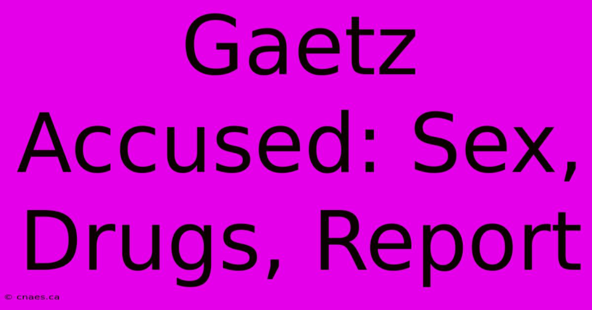 Gaetz Accused: Sex, Drugs, Report