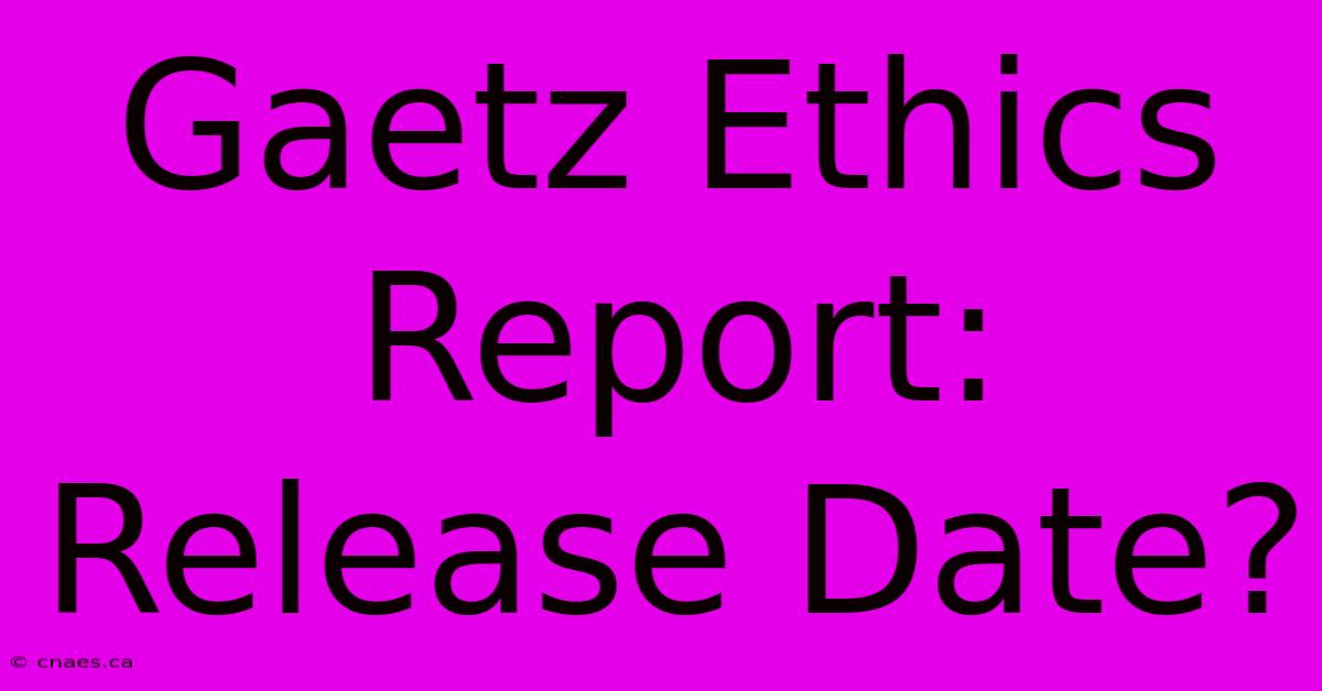 Gaetz Ethics Report: Release Date?