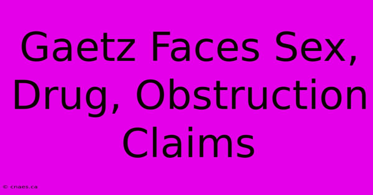 Gaetz Faces Sex, Drug, Obstruction Claims