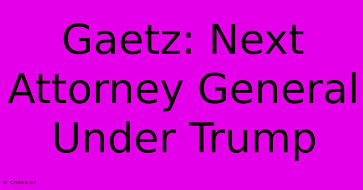 Gaetz: Next Attorney General Under Trump