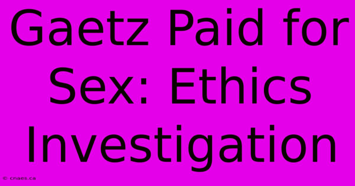 Gaetz Paid For Sex: Ethics Investigation