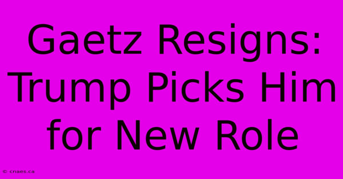 Gaetz Resigns: Trump Picks Him For New Role