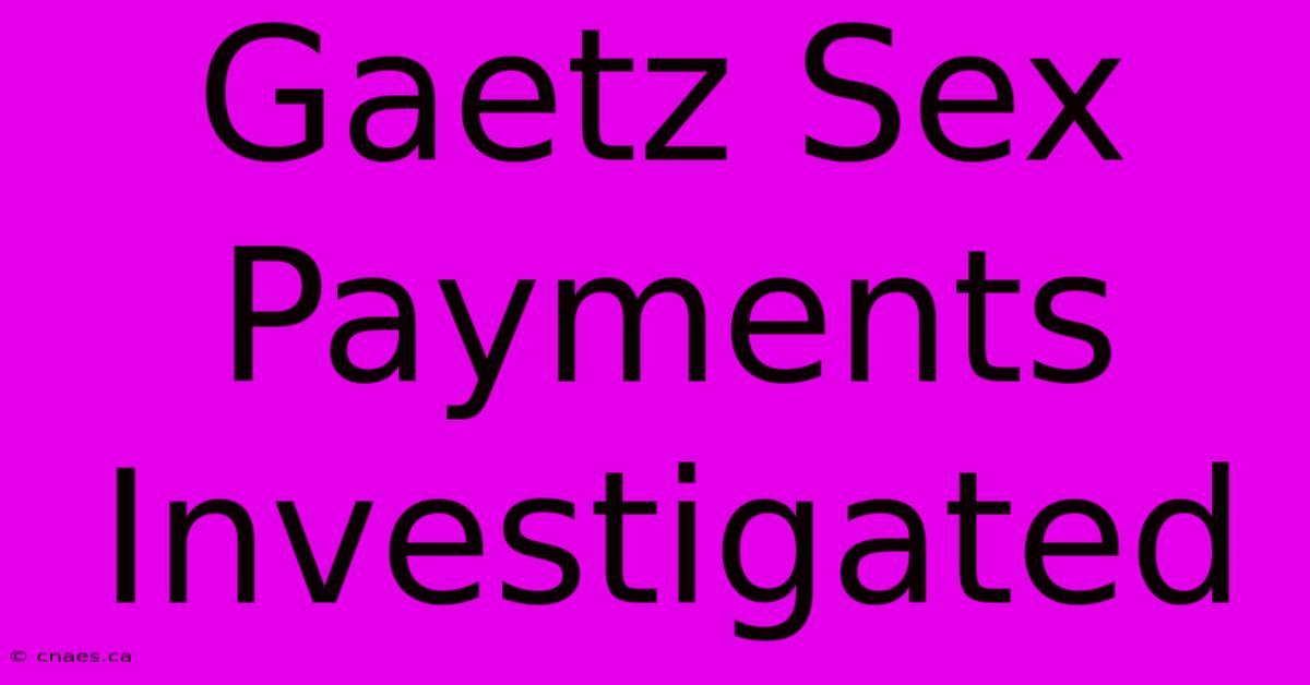 Gaetz Sex Payments Investigated