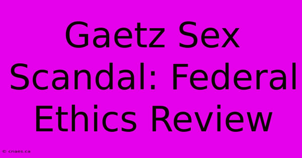 Gaetz Sex Scandal: Federal Ethics Review