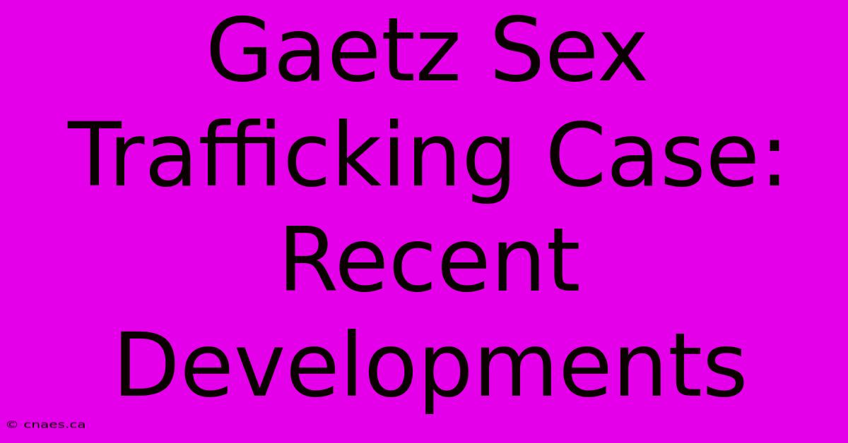 Gaetz Sex Trafficking Case: Recent Developments 