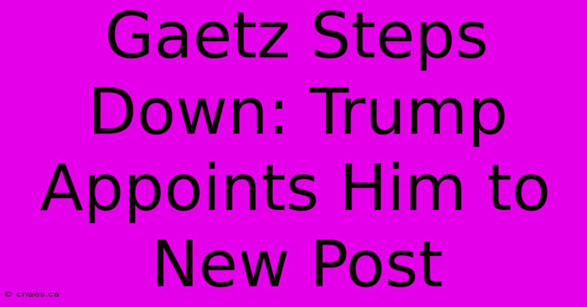 Gaetz Steps Down: Trump Appoints Him To New Post