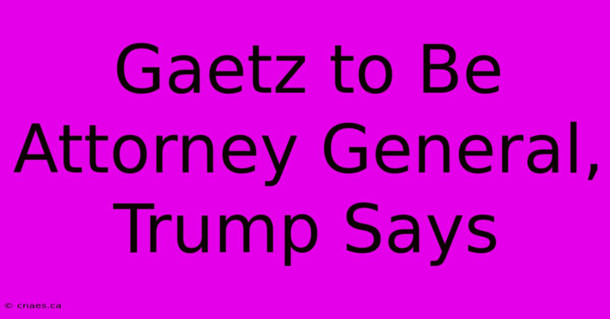 Gaetz To Be Attorney General, Trump Says