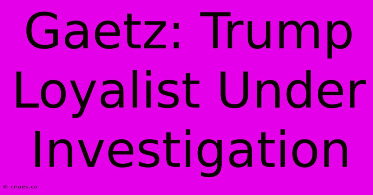 Gaetz: Trump Loyalist Under Investigation