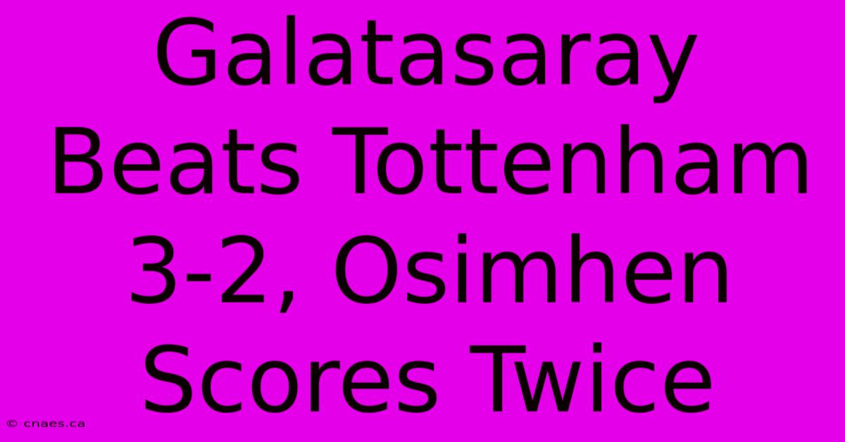 Galatasaray Beats Tottenham 3-2, Osimhen Scores Twice