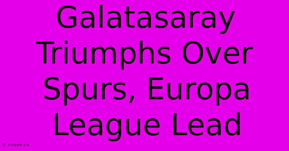 Galatasaray Triumphs Over Spurs, Europa League Lead 