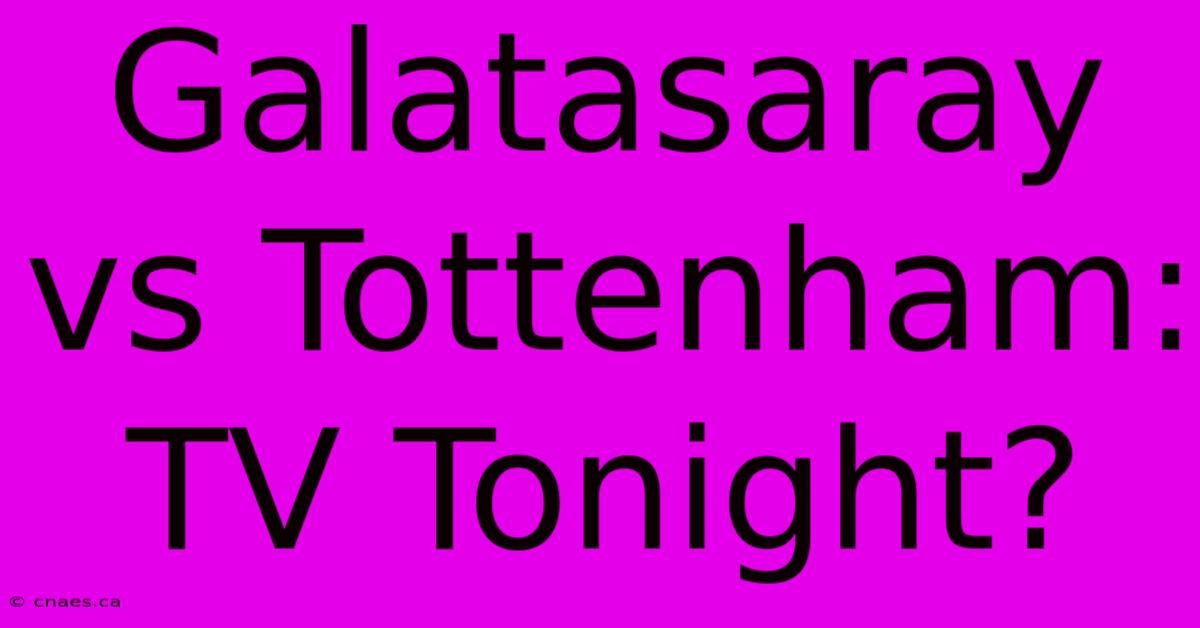 Galatasaray Vs Tottenham: TV Tonight?