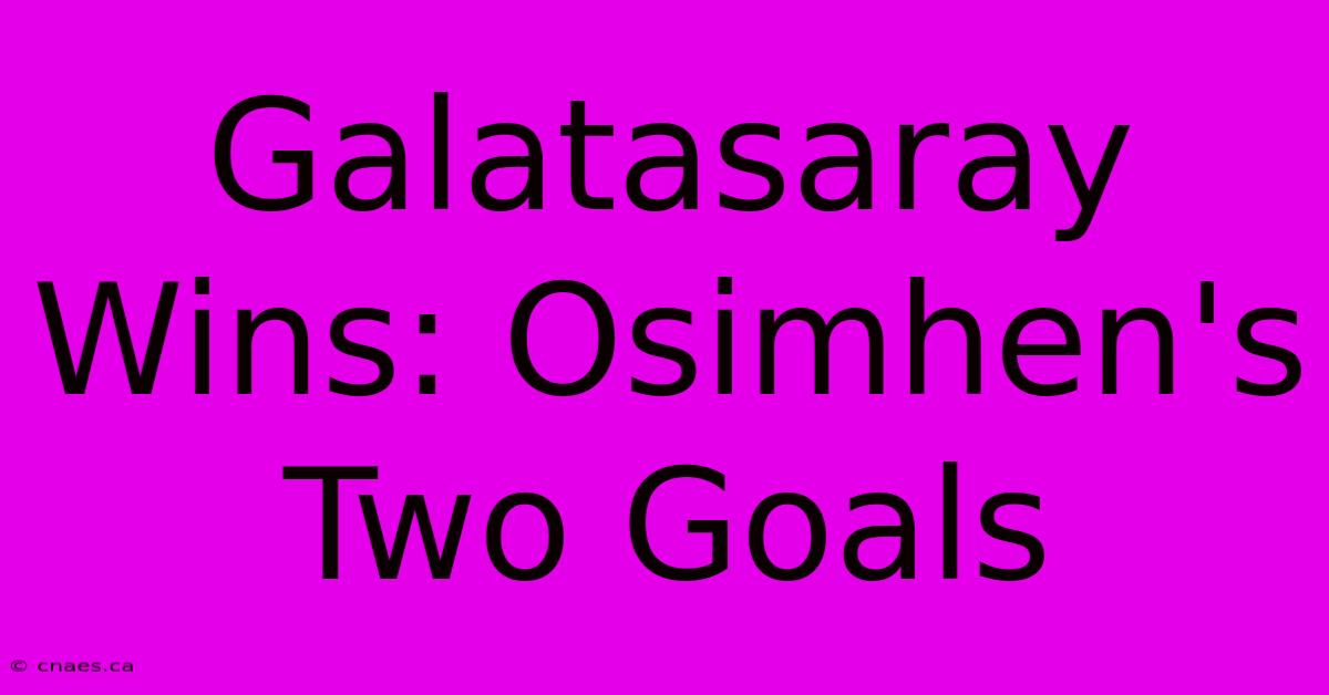 Galatasaray Wins: Osimhen's Two Goals