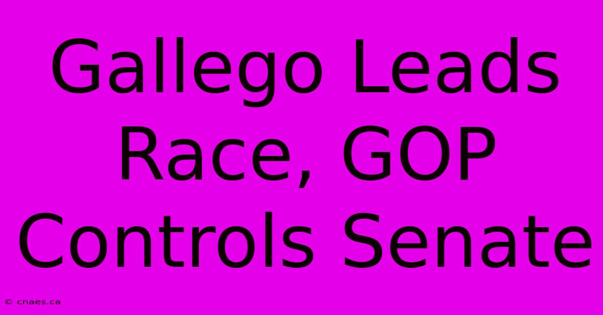 Gallego Leads Race, GOP Controls Senate