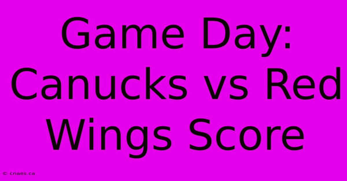 Game Day: Canucks Vs Red Wings Score