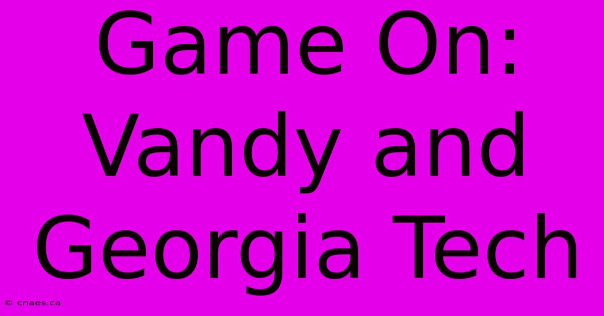 Game On: Vandy And Georgia Tech