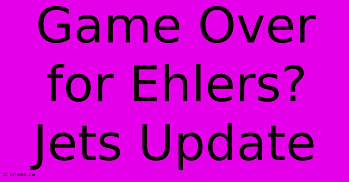 Game Over For Ehlers? Jets Update