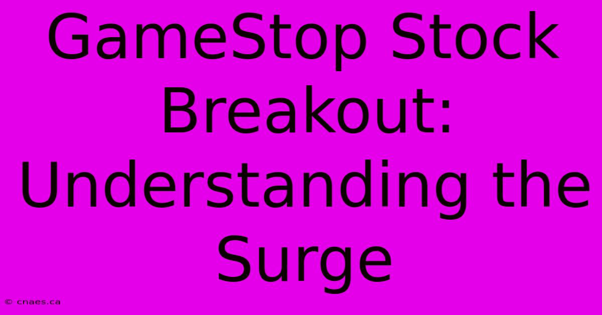 GameStop Stock Breakout: Understanding The Surge