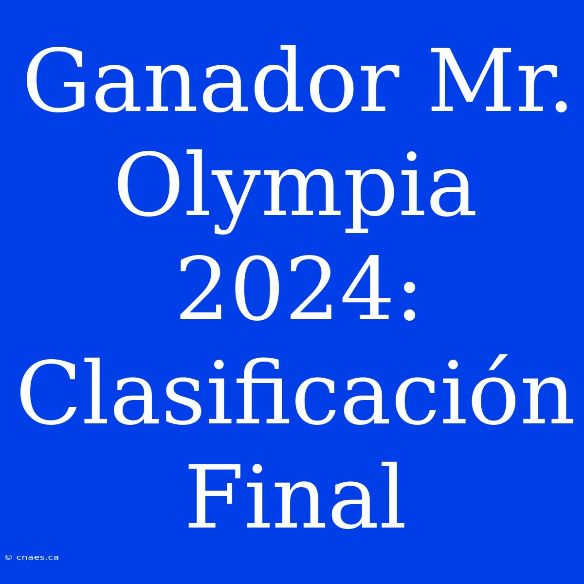 Ganador Mr. Olympia 2024: Clasificación Final