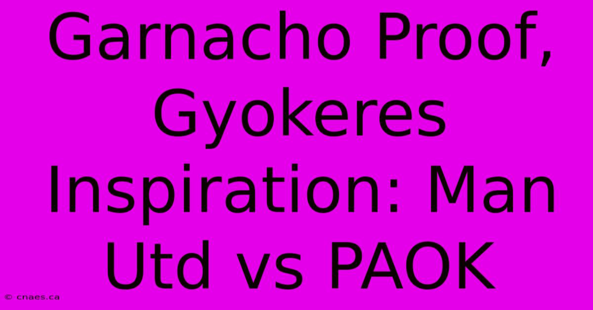 Garnacho Proof, Gyokeres Inspiration: Man Utd Vs PAOK