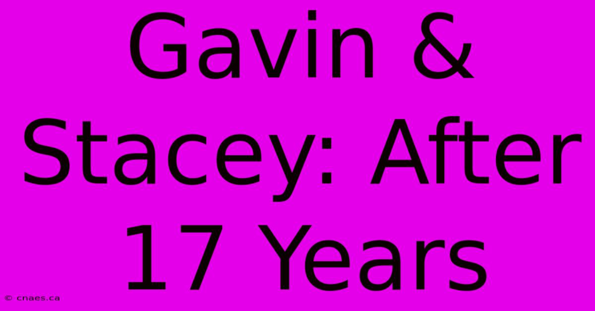 Gavin & Stacey: After 17 Years