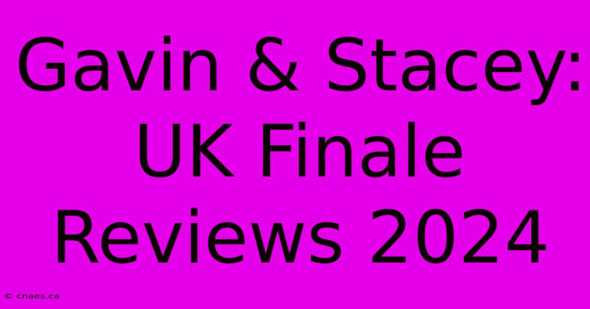 Gavin & Stacey: UK Finale Reviews 2024