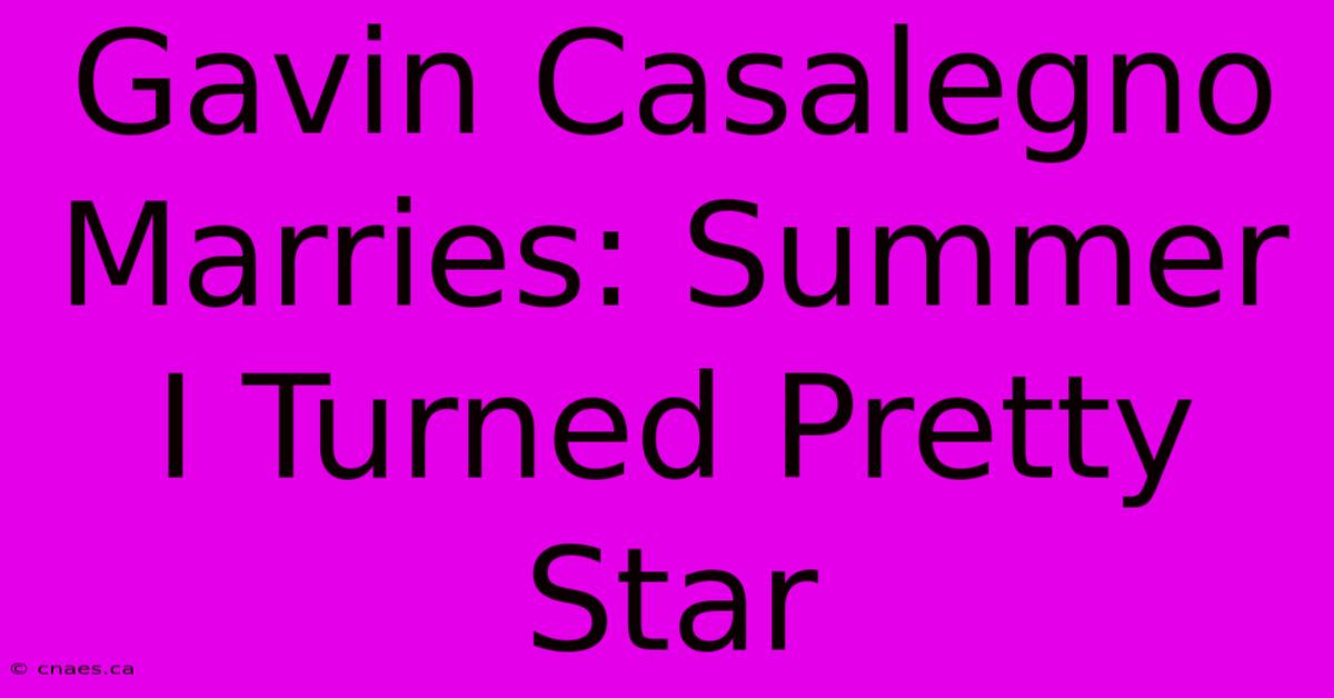 Gavin Casalegno Marries: Summer I Turned Pretty Star 