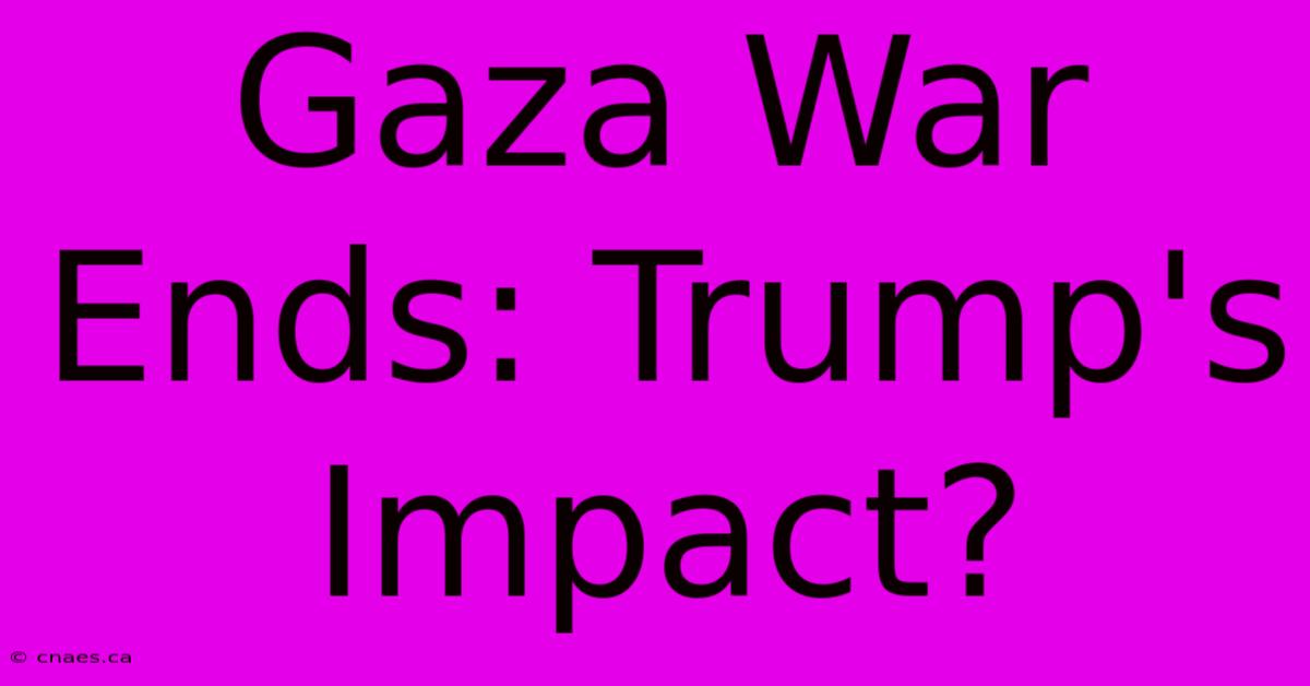 Gaza War Ends: Trump's Impact? 