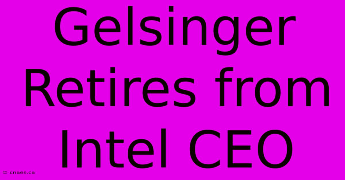 Gelsinger Retires From Intel CEO