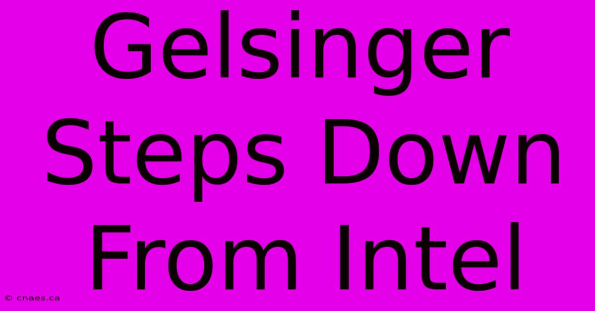 Gelsinger Steps Down From Intel