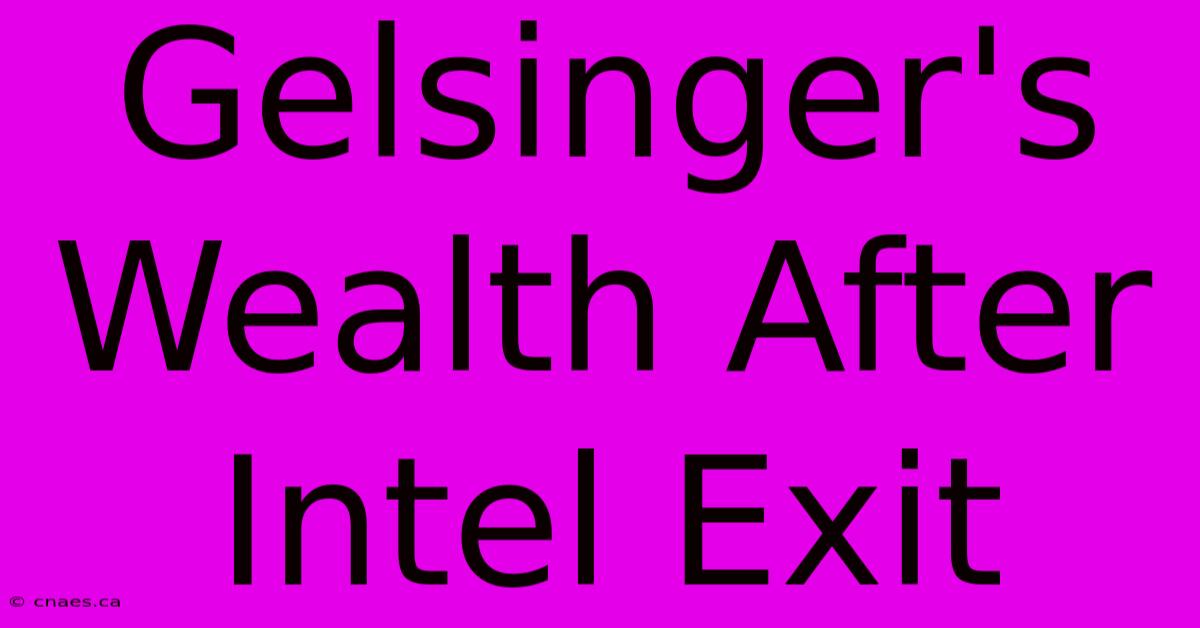 Gelsinger's Wealth After Intel Exit