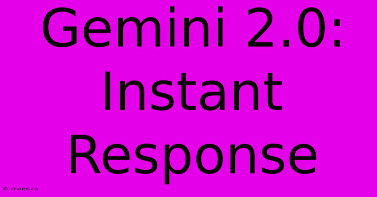 Gemini 2.0:  Instant Response