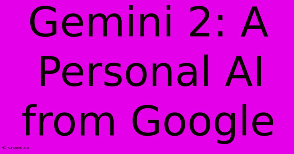 Gemini 2: A Personal AI From Google