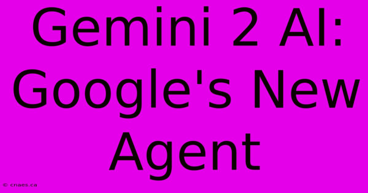 Gemini 2 AI: Google's New Agent