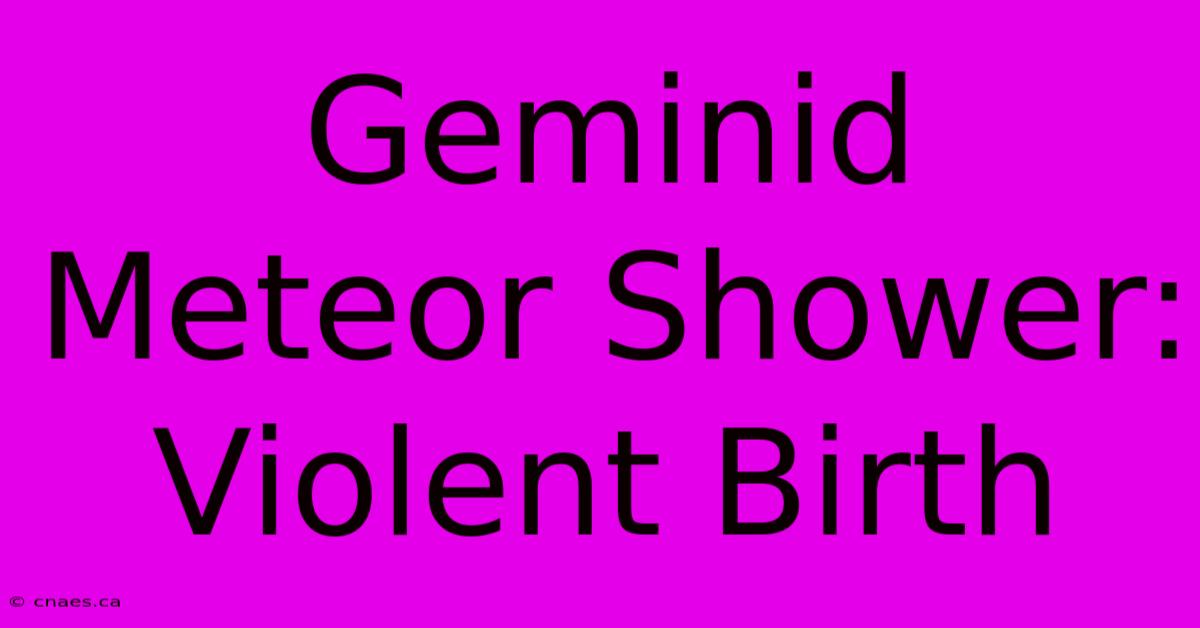 Geminid Meteor Shower: Violent Birth