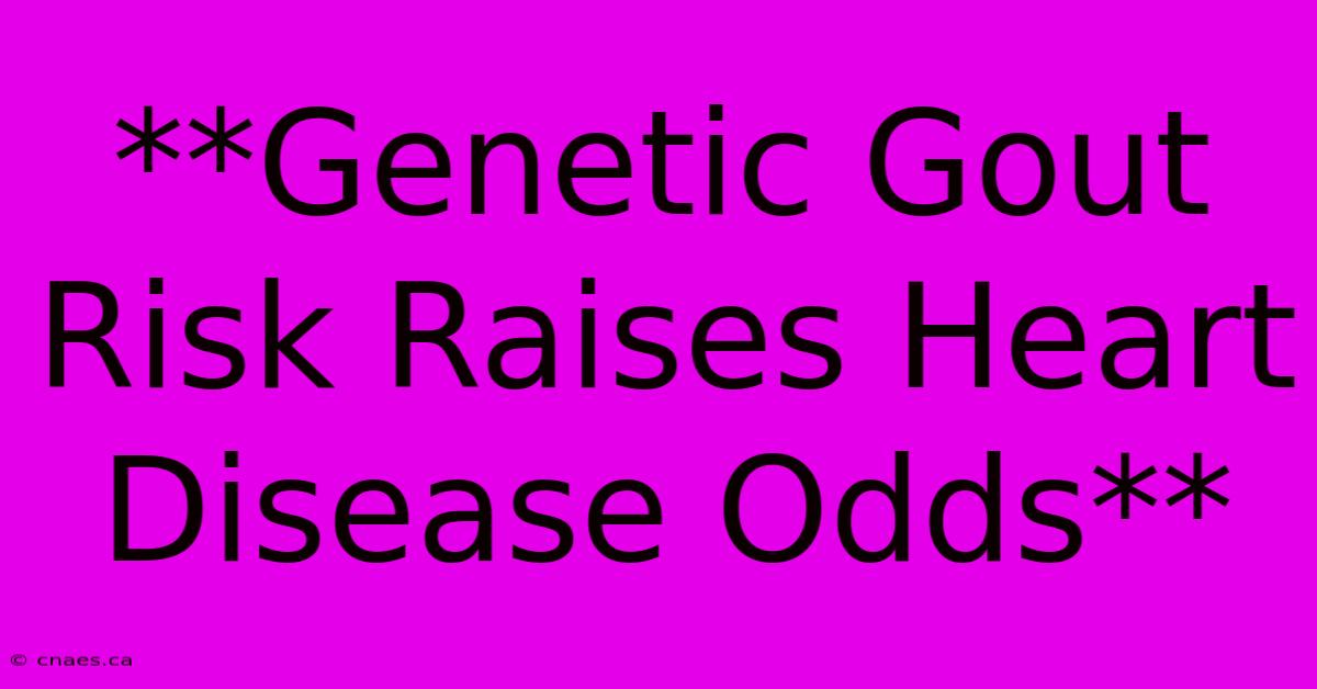 **Genetic Gout Risk Raises Heart Disease Odds**